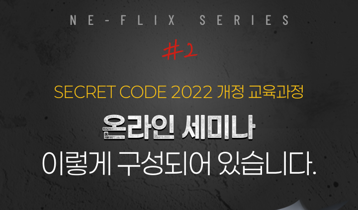 NE-FLIX SERIES #2 SECRET CODE 2022 개정 교육과정 온라인 세미나 이렇게 구성되어 있습니다.