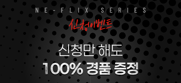 NE-FLIX SERIES 신청이벤트 신청만 해도 100% 경품 증정