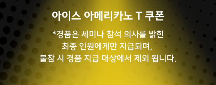 아이스 아메리카노 T 쿠폰, *경품은 세미나 참석 의사를 밝힌 최종 인원에게만 지급되며, 불참 시 경품 지급 대상에서 제외 됩니다.