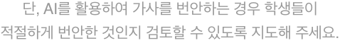 단, Ai를 활용하여 가사를 번안하는 경우 학생들이 적절하게 번안한 것인지 검토할 수 있도록 지도해 주세요.
