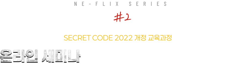 NE-FLIX SERIES #2 SECRET CODE 2022 개정 교육과정 온라인 세미나 이렇게 구성되어 있습니다.