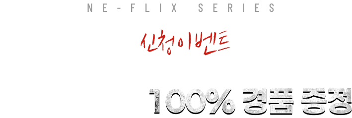 NE-FLIX SERIES 신청이벤트 신청만 해도 100% 경품 증정