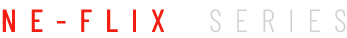 NE-FLIX SERIES