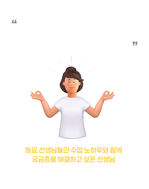 '교단에 선지 2년차,, 새내기 교사라 잘하고 있는 건지 감도 안와요.. 노하우 가득한 선생님들 도와주세요ㅜㅜ' 동료 선생님들의 수업 노하우와 함께 궁금증을 해결하고 싶은 선생님