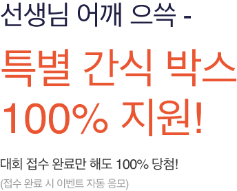  선생님 어깨 으쓱 - 특별 간식 박스 100% 지원! 대회 접수 완료만 해도 100% 당첨! (접수 완료 시 이벤트 자동 응모)